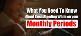 What You Need To Know About Breastfeeding While On Your Monthly Periods