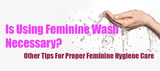 Is Using Feminine Wash Necessary?  Other Tips For Proper Feminine Hygiene Care