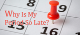 Why Is My Period So Late?