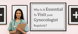 Why Is It Essential To Visit Your Gynecologist Regularly?